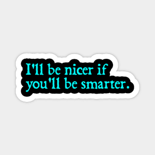 I'll be nicer if you'll be smarter. Magnet