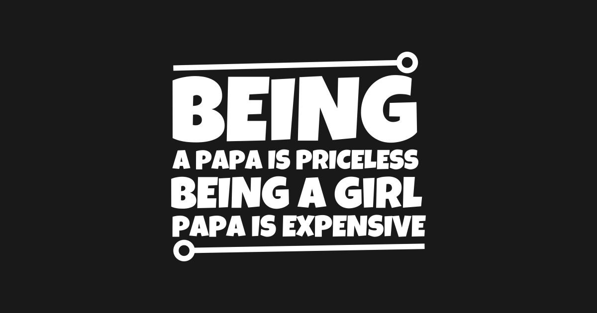 Being a dad is priceless being a girl dad is expensive Funny Daddy I