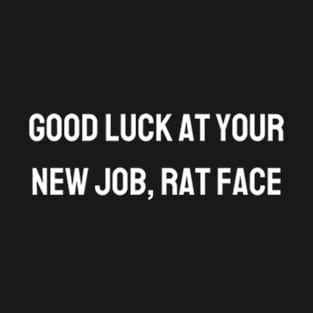 Good luck at your new job, rat face - Funny sarcastic gift T-Shirt