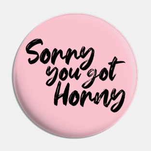 Sorry You Got Horny Pin