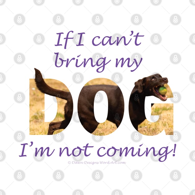 If I can't bring my dog I'm not coming - chocolate labrador oil painting word art by DawnDesignsWordArt