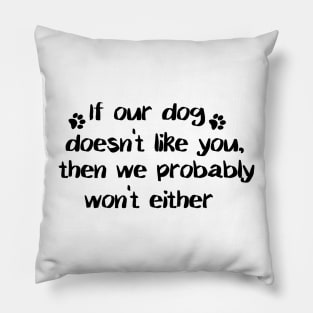 If Our Dog Doesn't Like You, Then We Probably Won't Either. Pillow