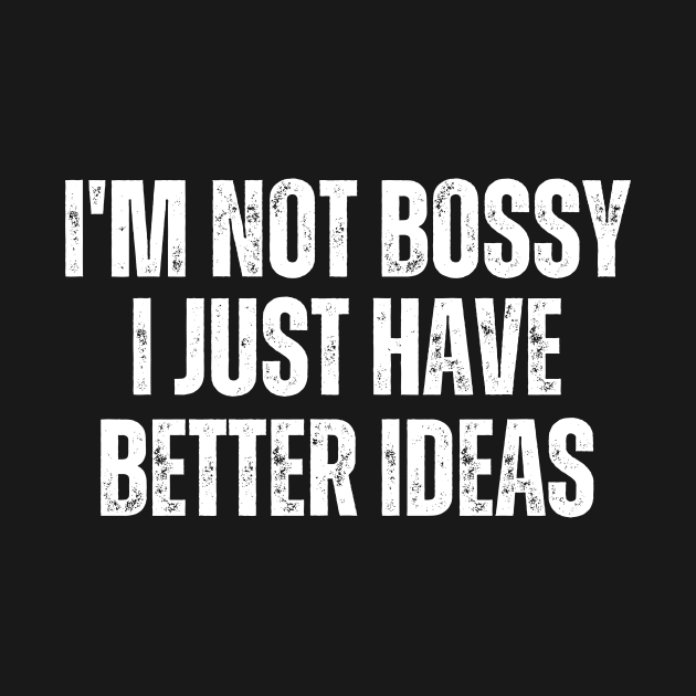I'm Not Bossy I Just Have Better Ideas by HandrisKarwa