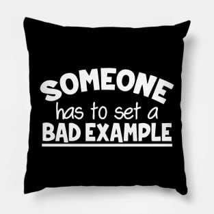 Someone Has To Set A Bad Example Pillow