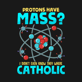 Protons Have Mass I Didn't Know They Were Catholic T-Shirt