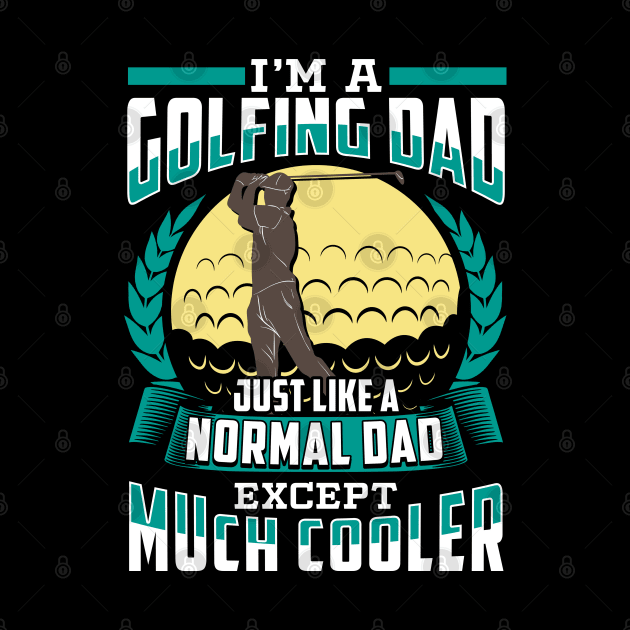 I'm A Golfing Dad Just Like A Normal Dad Except Much Cooler by E