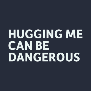 Hugging Me Can Be Dangerous T-Shirt