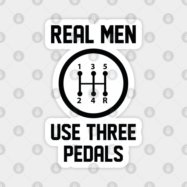 Real Men Use Three Pedals - Real Men Use Three Pedals - Magnet | TeePublic Real Men Use Three Pedals - Real Men Use Three Pedals - Magnet | TeePublic