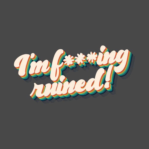 I'm f***ing ruined! by sitcomdnd