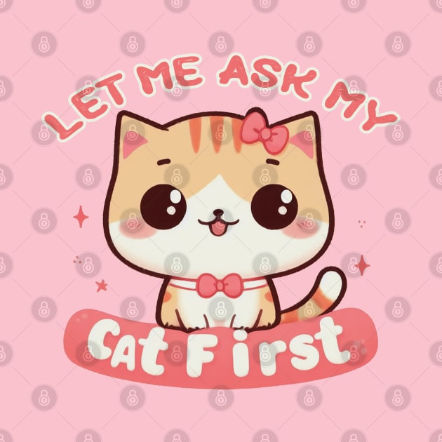 Let Me Ask My Cat First by Mad&Happy