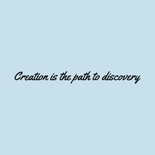 Creation is the Path to Discovery T-Shirt