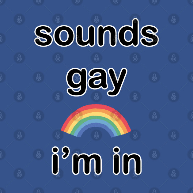 sounds gay ! i'm in - Lgbt Pride - T-Shirt