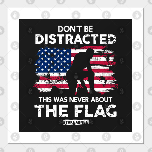 Don T Be Distracted This Was Never About The Flag Takeaknee Take A Knee Posters And Art Prints Teepublic