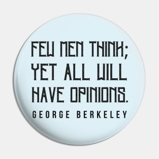 Copy of George Berkeley quote: Few men think; yet all will have opinions. Pin