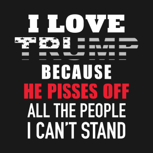 I Love Trump Because He Pisses Off All The People I Can't Stand T-Shirt