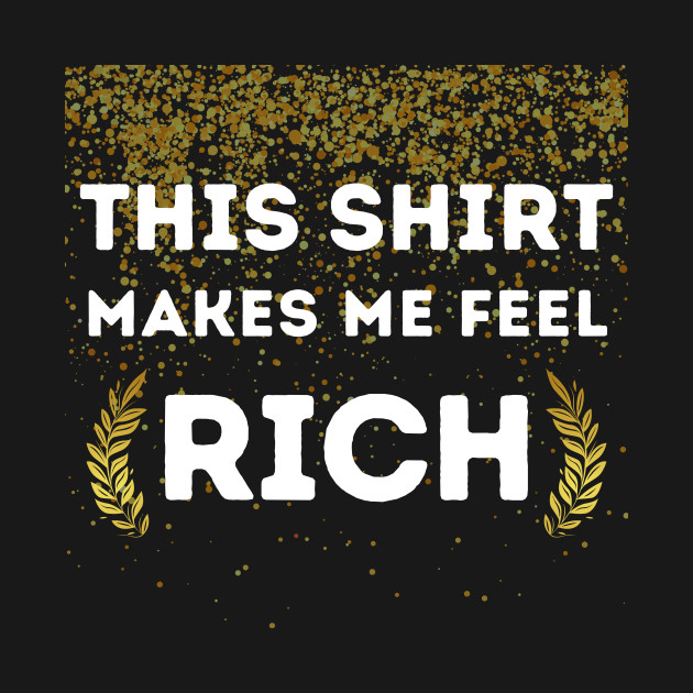 Rich Shirt Funny Cute Money Cash Gold Dollars Millionaire Awkward Relax Mental Health Anxiety Depression Sarcastic Happy Fun Inspirational Gift by EpsilonEridani