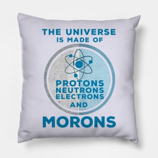 The Universe is made of Protons, Neutrons, Electrons and Morons Pillow