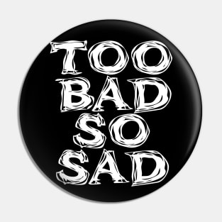 Too Bad, So Sad No. 2: ... Means tough luck, nobody cares! No one feels sorry for you. On a Dark Background Pin