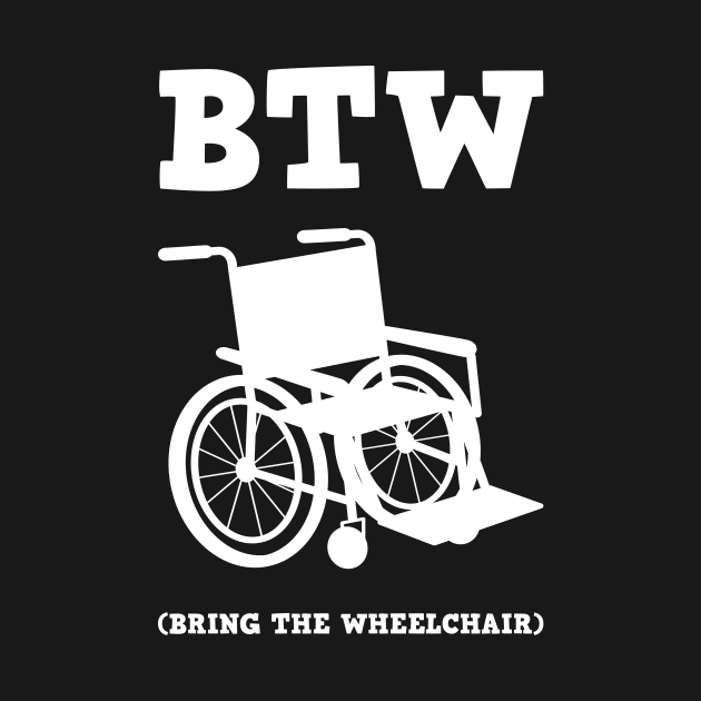 By The Way (BTW) Bring The Wheel Chair - I'm not Old by mangobanana