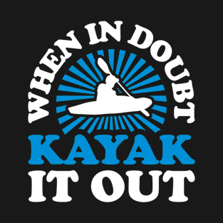 Kayaking - When In Doubt Kayak It Out T-Shirt