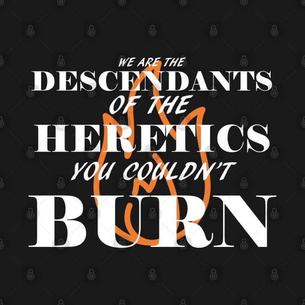 We are the descendants of the heretics you couldn't burn by GodlessThreads