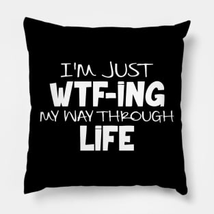 I'm Just WTF ing My Way Through Life Pillow