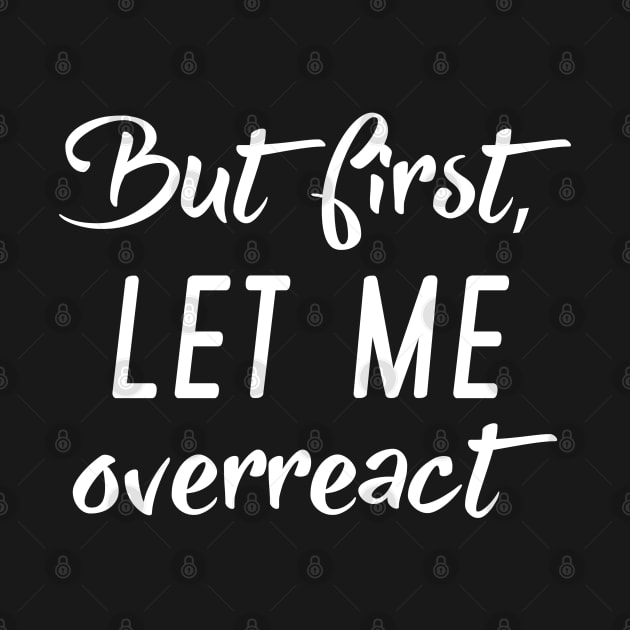 But First Let Me Overreact by LuckyFoxDesigns