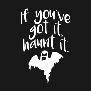 If You’ve Got It Haunt It T-Shirt