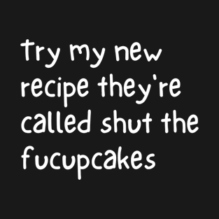 Try my new recipe they're called shut the fucupcakes T-Shirt