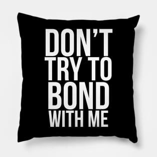 Don’t try to bond with me Pillow