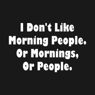 I Don't Like Morning People. Or Mornings, Or People. T-Shirt