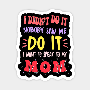 I Didn't Do It Nobody Saw Me I Want To Speak To My Mom Magnet