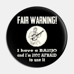 Fair Warning. I have a banjo and I'm not afraid to use it Pin