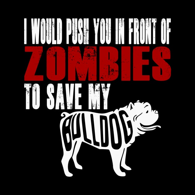 I Would Push You In Front Of Zombies To Save My Bulldog by Yesteeyear