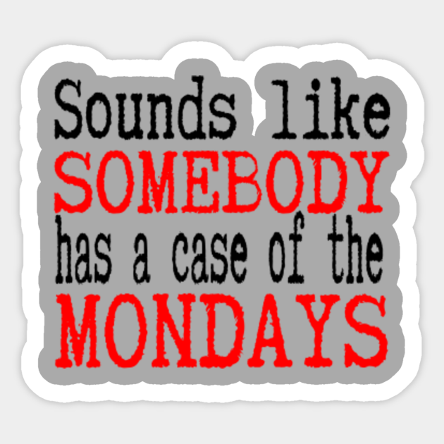 picture Looks Like Someone Has A Case Of The Mondays teepublic