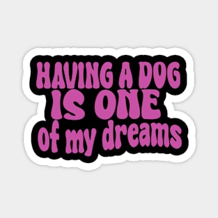 having a dog is one of my dreams Magnet