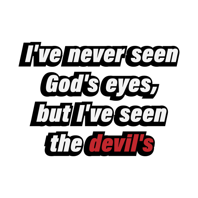 I've never seen God's eyes, but I've seen the devil's by D1FF3R3NT