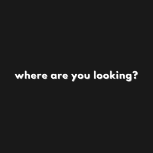 where are you looking T-Shirt