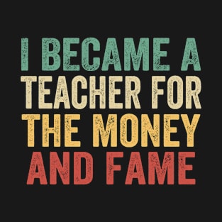 I Became A Teacher For The Money And Fame T-Shirt