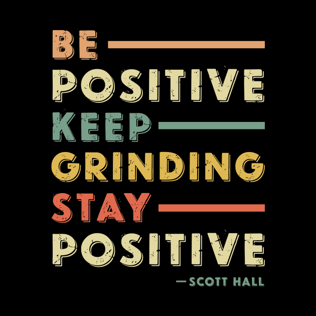 Be positive keep grinding stay positive. scott Hall quotes. scott Hall, razor ramon by dkdesign96