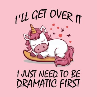 I'll Get Over It I Just Need To Be Dramatic First T-Shirt