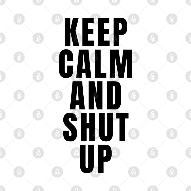 Keep Calm And Shut Up by Textee Store