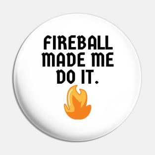 Fireball Made Me Do It Pin