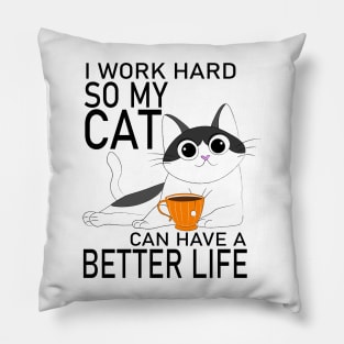 I work hard so my Cat can have a Better Life Pillow