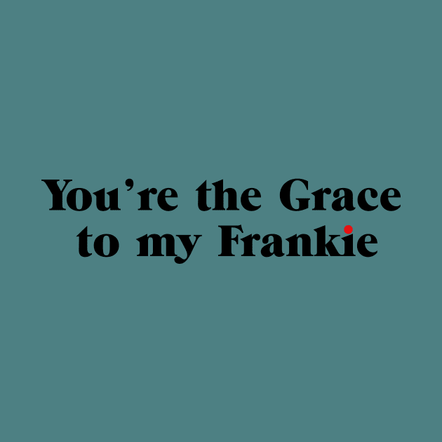 You're the Grace to my Frankie by shirts are cool