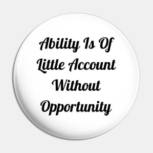 Ability Is Of Little Account Without Opportunity Pin