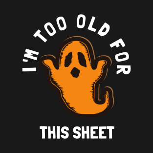 I'm Too Old For This Sheet Funny Halloween Ghost T-Shirt