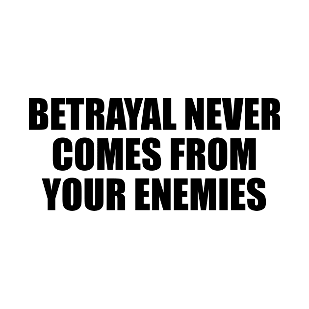 Betrayal never comes from your enemies by D1FF3R3NT