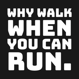 Why Walk When You Can Run. T-Shirt