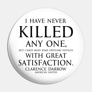 Inspirational quote - I have never killed any one, but I have read some obituary notices with great satisfaction. Quote by - Clarence Darrow black Pin